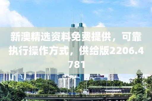 新澳精選資料免費提供，可靠執(zhí)行操作方式，供給版2206.4781