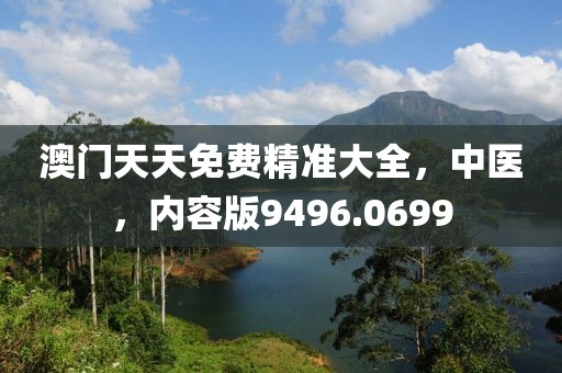 澳門天天免費精準(zhǔn)大全，中醫(yī)，內(nèi)容版9496.0699