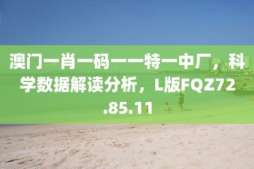 澳門一肖一碼一一特一中廠，科學數(shù)據(jù)解讀分析，L版FQZ72.85.11
