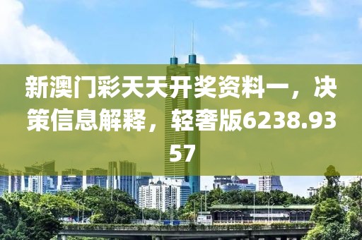 新澳門彩天天開獎資料一，決策信息解釋，輕奢版6238.9357