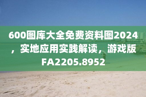 600圖庫大全免費資料圖2024，實地應(yīng)用實踐解讀，游戲版FA2205.8952