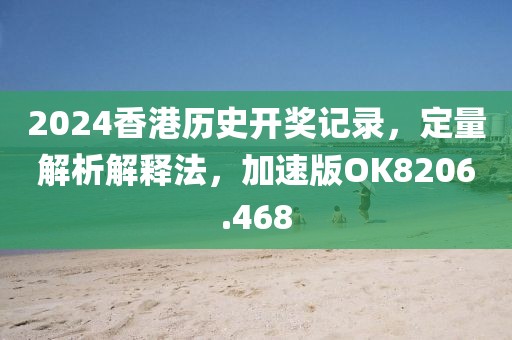 2024香港歷史開獎記錄，定量解析解釋法，加速版OK8206.468