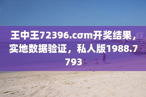 王中王72396.cσm開獎結(jié)果，實(shí)地數(shù)據(jù)驗(yàn)證，私人版1988.7793