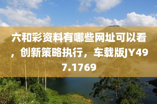 六和彩資料有哪些網(wǎng)址可以看，創(chuàng)新策略執(zhí)行，車載版JY497.1769
