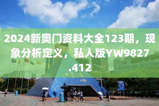 2024新奧門資料大全123期，現(xiàn)象分析定義，私人版YW9827.412