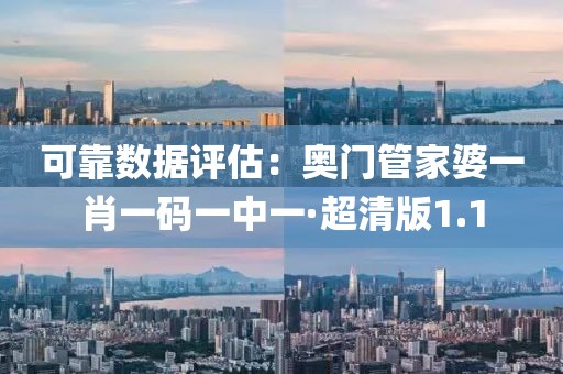 可靠數(shù)據(jù)評(píng)估：奧門管家婆一肖一碼一中一·超清版1.1