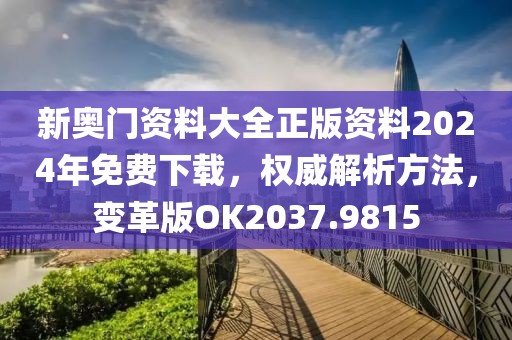 新奧門(mén)資料大全正版資料2024年免費(fèi)下載，權(quán)威解析方法，變革版OK2037.9815