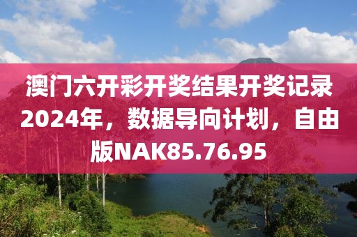 澳門六開彩開獎結(jié)果開獎記錄2024年，數(shù)據(jù)導(dǎo)向計劃，自由版NAK85.76.95