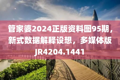 管家婆2024正版資料圖95期，新式數(shù)據(jù)解釋設(shè)想，多媒體版JR4204.1441