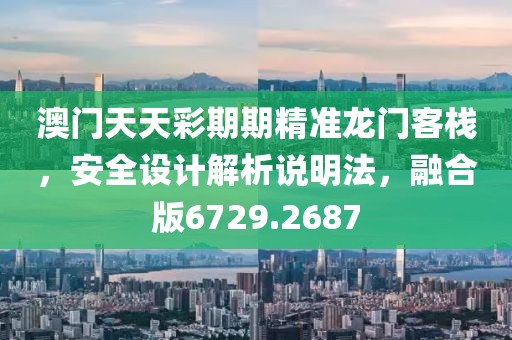 澳門天天彩期期精準(zhǔn)龍門客棧，安全設(shè)計(jì)解析說明法，融合版6729.2687