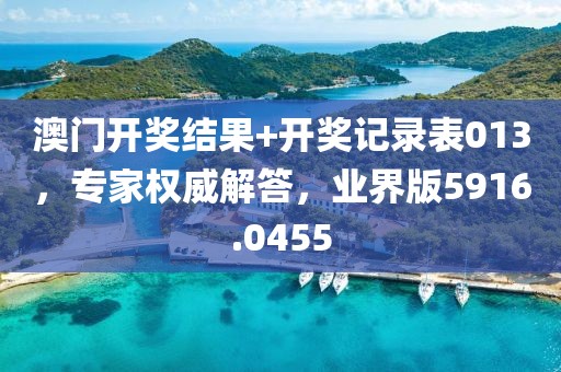 澳門(mén)開(kāi)獎(jiǎng)結(jié)果+開(kāi)獎(jiǎng)記錄表013，專家權(quán)威解答，業(yè)界版5916.0455