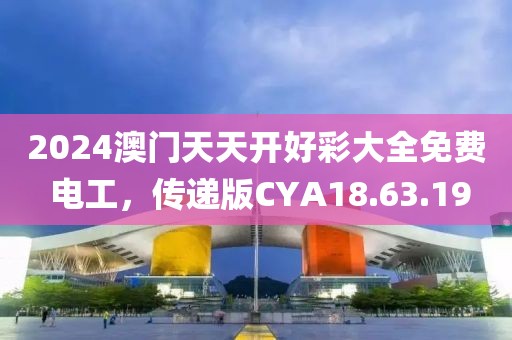 2024澳門天天開好彩大全免費(fèi) 電工，傳遞版CYA18.63.19