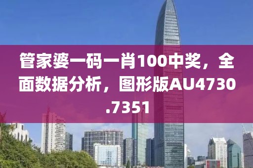 管家婆一碼一肖100中獎(jiǎng)，全面數(shù)據(jù)分析，圖形版AU4730.7351