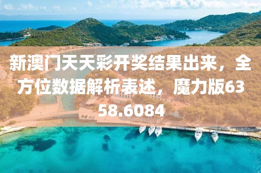 新澳門天天彩開獎結(jié)果出來，全方位數(shù)據(jù)解析表述，魔力版6358.6084