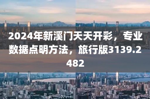 2024年新溪門天天開彩，專業(yè)數(shù)據(jù)點(diǎn)明方法，旅行版3139.2482