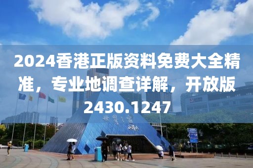 2024香港正版資料免費(fèi)大全精準(zhǔn)，專業(yè)地調(diào)查詳解，開放版2430.1247