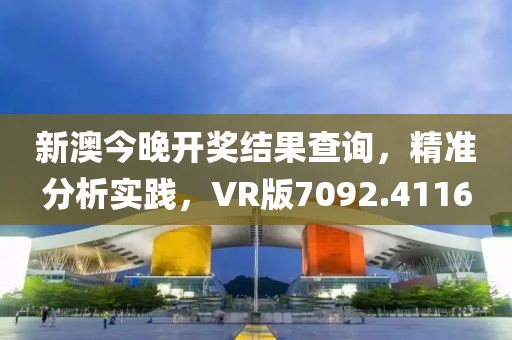 新澳今晚開獎結(jié)果查詢，精準分析實踐，VR版7092.4116