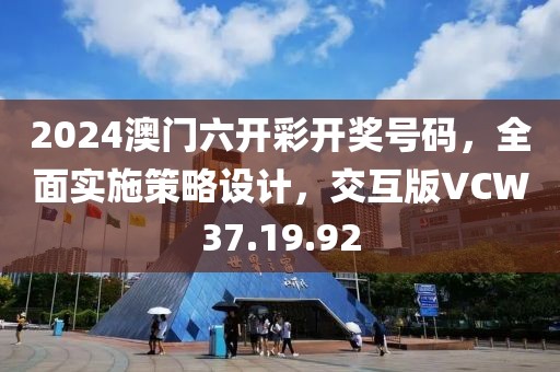 2024澳門(mén)六開(kāi)彩開(kāi)獎(jiǎng)號(hào)碼，全面實(shí)施策略設(shè)計(jì)，交互版VCW37.19.92