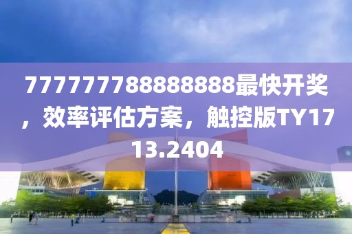 777777788888888最快開獎(jiǎng)，效率評估方案，觸控版TY1713.2404