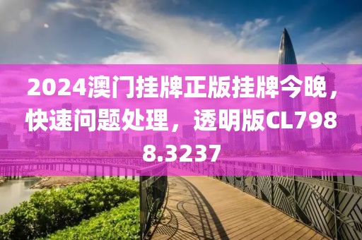 2024澳門掛牌正版掛牌今晚，快速問題處理，透明版CL7988.3237