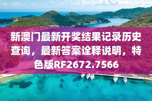 新澳門最新開獎結(jié)果記錄歷史查詢，最新答案詮釋說明，特色版RF2672.7566