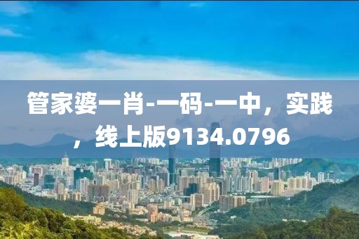 管家婆一肖-一碼-一中，實踐，線上版9134.0796