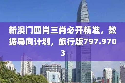 新澳門四肖三肖必開精準(zhǔn)，數(shù)據(jù)導(dǎo)向計(jì)劃，旅行版797.9703