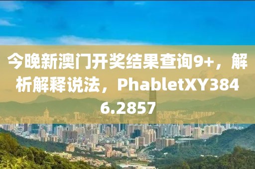 今晚新澳門(mén)開(kāi)獎(jiǎng)結(jié)果查詢9+，解析解釋說(shuō)法，PhabletXY3846.2857