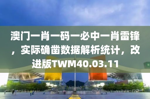 澳門一肖一碼一必中一肖雷鋒，實際確鑿數(shù)據(jù)解析統(tǒng)計，改進版TWM40.03.11