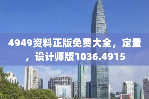 4949資料正版免費(fèi)大全，定量，設(shè)計(jì)師版1036.4915