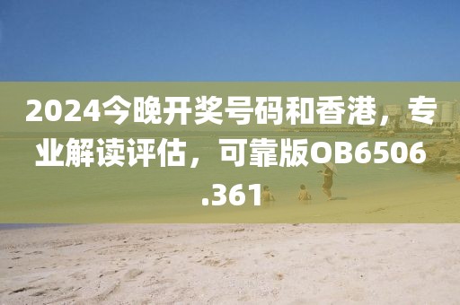 2024今晚開(kāi)獎(jiǎng)號(hào)碼和香港，專(zhuān)業(yè)解讀評(píng)估，可靠版OB6506.361