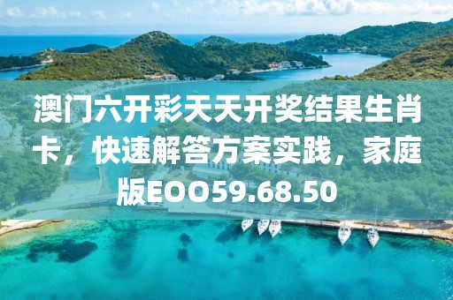 澳門六開彩天天開獎結(jié)果生肖卡，快速解答方案實踐，家庭版EOO59.68.50