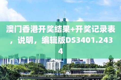 澳門香港開獎結果+開獎記錄表，說明，編輯版DS3401.2434