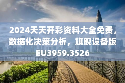 2024天天開彩資料大全免費，數(shù)據(jù)化決策分析，旗艦設(shè)備版EU3959.3526
