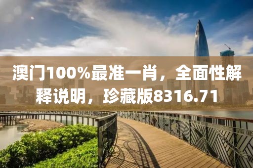 澳門100%最準(zhǔn)一肖，全面性解釋說明，珍藏版8316.71