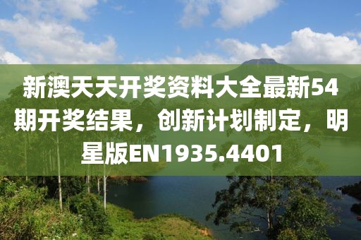 新澳天天開獎資料大全最新54期開獎結(jié)果，創(chuàng)新計劃制定，明星版EN1935.4401