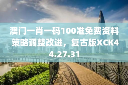 澳門一肖一碼100準(zhǔn)免費(fèi)資料 策略調(diào)整改進(jìn)，復(fù)古版XCK44.27.31