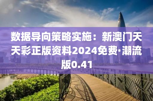 數(shù)據(jù)導(dǎo)向策略實(shí)施：新澳門天天彩正版資料2024免費(fèi)·潮流版0.41