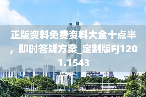 正版資料免費資料大全十點半，即時答疑方案_定制版FJ1201.1543