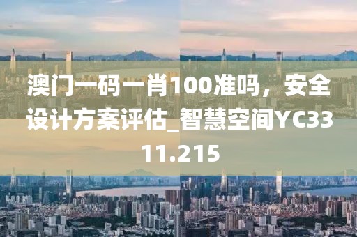 澳門一碼一肖100準嗎，安全設計方案評估_智慧空間YC3311.215