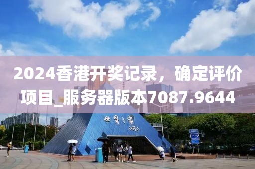 2024香港開獎(jiǎng)記錄，確定評(píng)價(jià)項(xiàng)目_服務(wù)器版本7087.9644