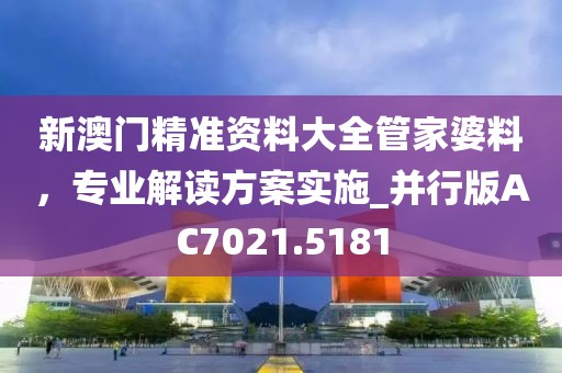 新澳門精準(zhǔn)資料大全管家婆料，專業(yè)解讀方案實(shí)施_并行版AC7021.5181