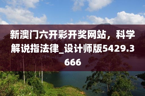 新澳門六開彩開獎網(wǎng)站，科學解說指法律_設(shè)計師版5429.3666