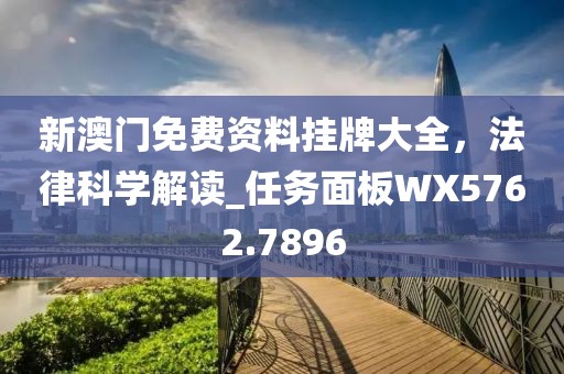 新澳門免費(fèi)資料掛牌大全，法律科學(xué)解讀_任務(wù)面板WX5762.7896