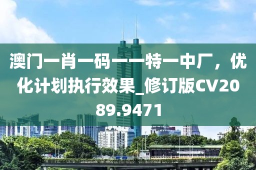澳門一肖一碼一一特一中廠，優(yōu)化計劃執(zhí)行效果_修訂版CV2089.9471