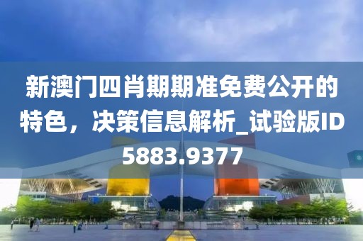 新澳門(mén)四肖期期準(zhǔn)免費(fèi)公開(kāi)的特色，決策信息解析_試驗(yàn)版ID5883.9377