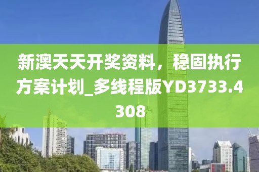 新澳天天開獎資料，穩(wěn)固執(zhí)行方案計劃_多線程版YD3733.4308