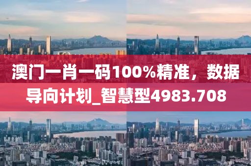 澳門一肖一碼100%精準，數(shù)據(jù)導向計劃_智慧型4983.708