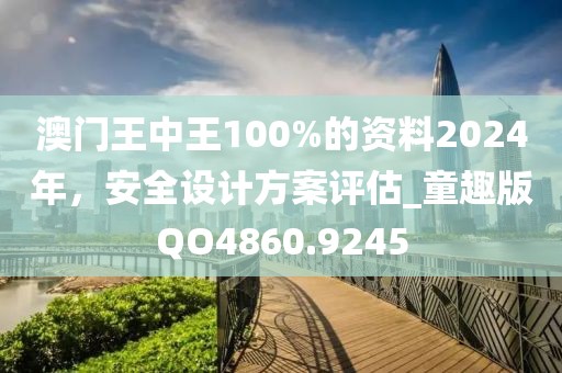 澳門王中王100%的資料2024年，安全設(shè)計方案評估_童趣版QO4860.9245