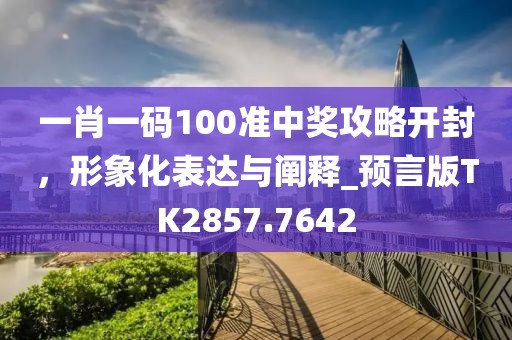 一肖一碼100準(zhǔn)中獎(jiǎng)攻略開封，形象化表達(dá)與闡釋_預(yù)言版TK2857.7642